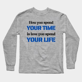 How You Spend Your Time is How You Spend Your Life Long Sleeve T-Shirt